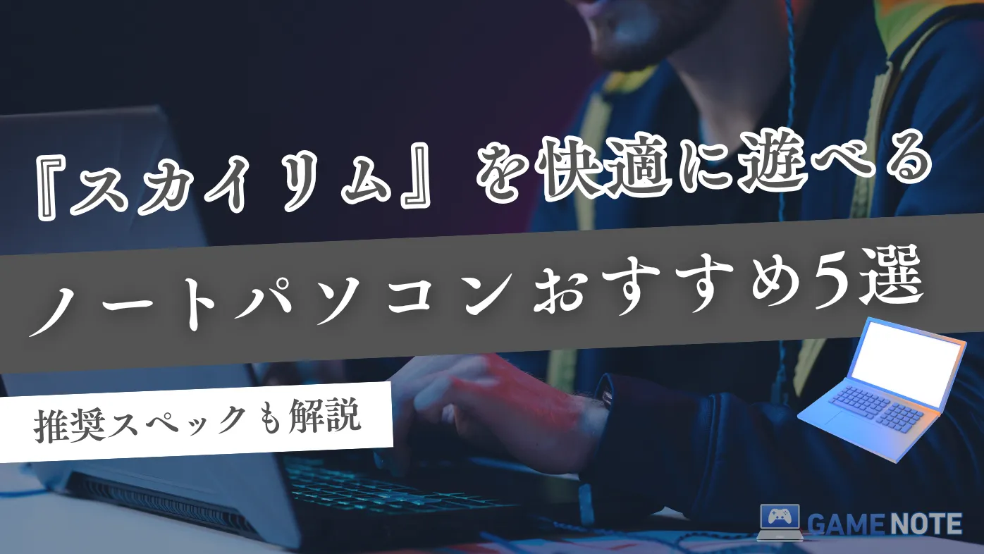 『スカイリム』を快適に遊べるノートパソコンおすすめ5選【推奨スペックも解説】