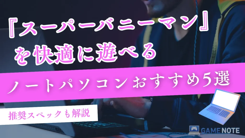スーパーバニーマンを快適に遊べるノートパソコンおすすめ5選【推奨スペックも解説】