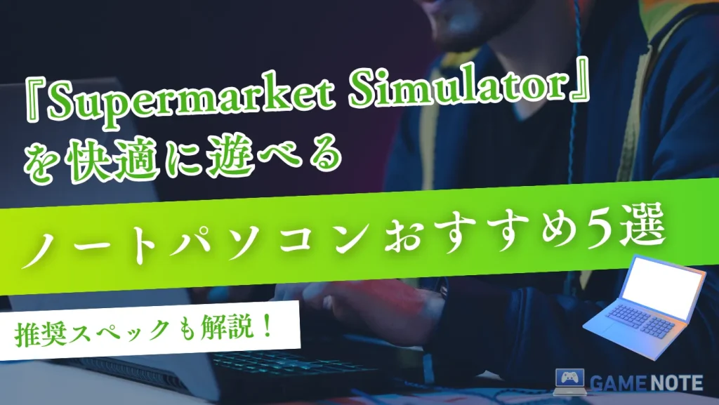 『Supermarket Simulator』を快適に遊べるノートパソコンおすすめ5選【推奨スペックも解説】