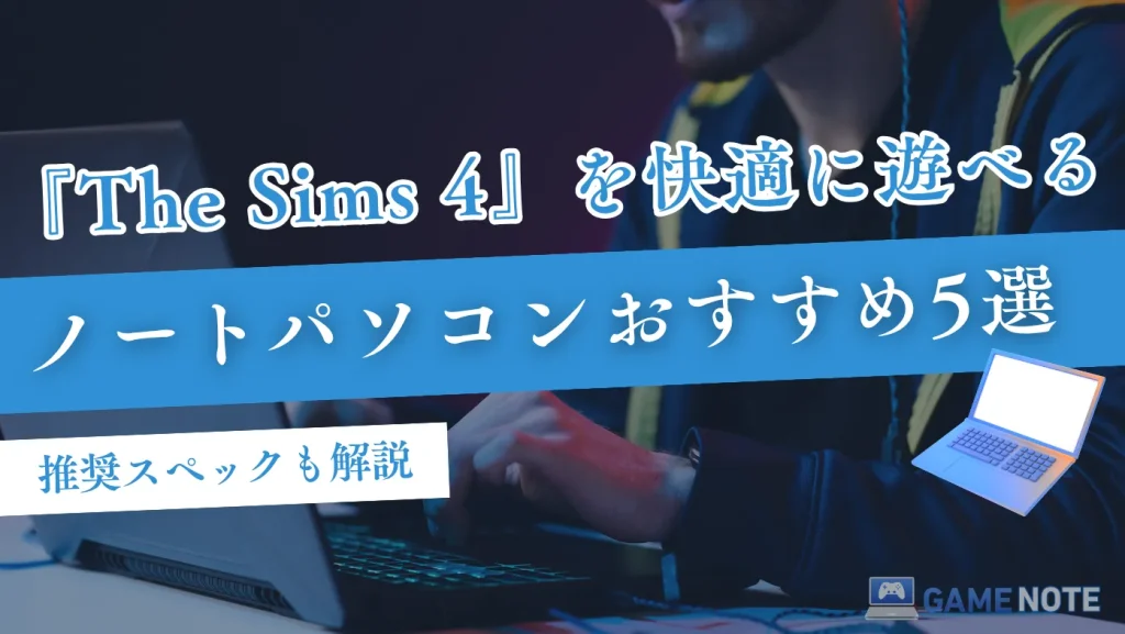 『The Sims 4』を快適に遊べるノートパソコンおすすめ5選【推奨スペックも解説】