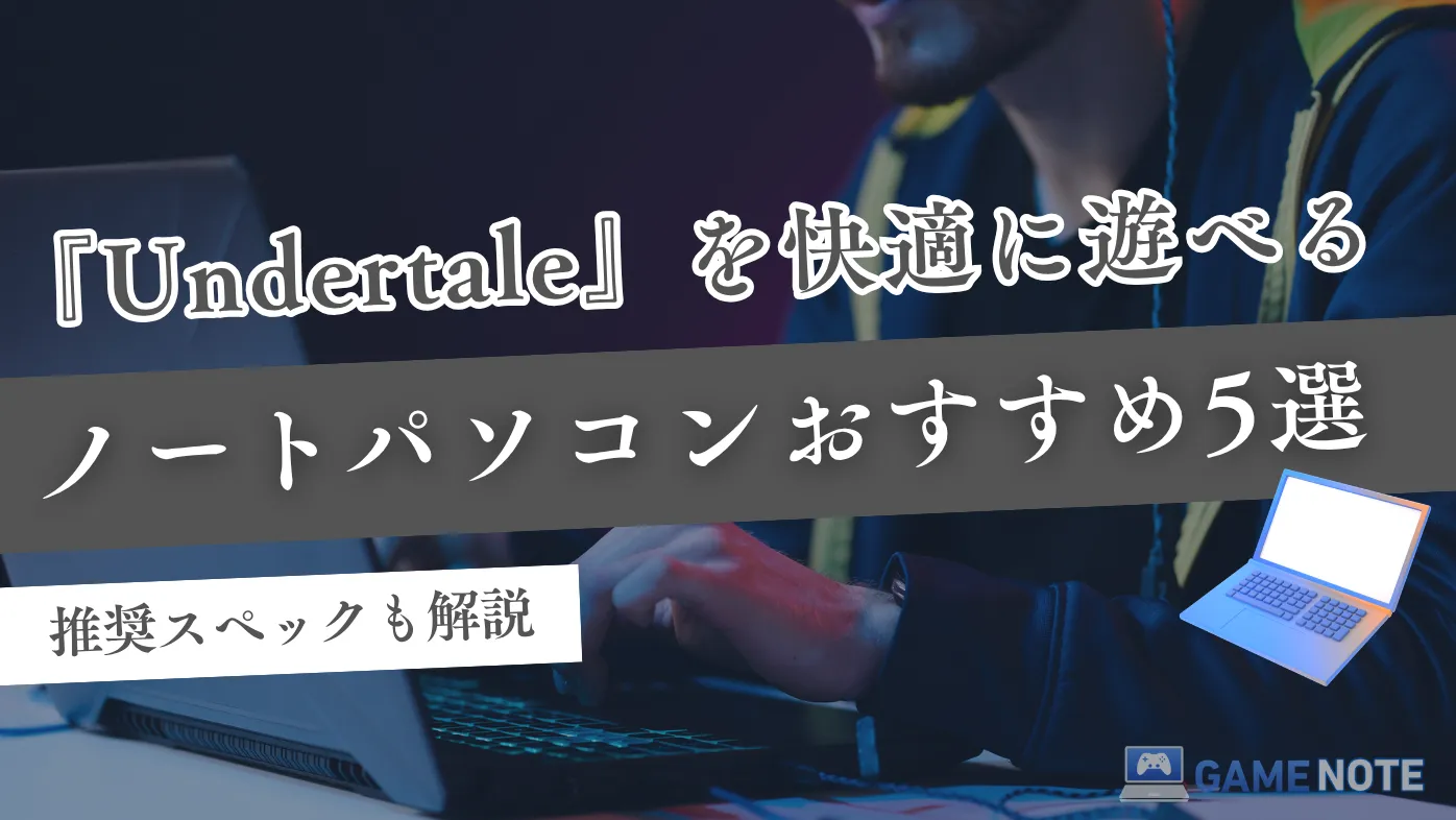 『Undertale』を快適に遊べるノートパソコンおすすめ5選【推奨スペックも解説】