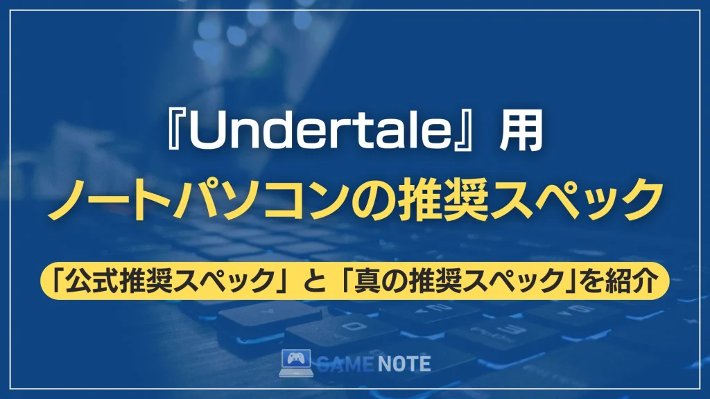 『Undertale』用ノートパソコンの推奨スペック