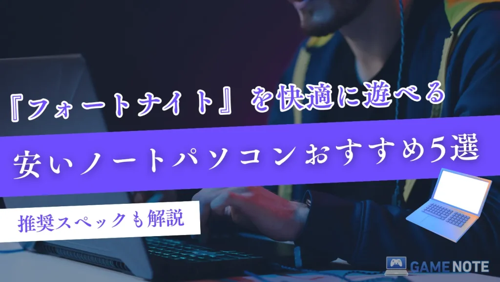 フォートナイトを快適に遊べる安いノートパソコンおすすめ5選【推奨スペックも解説】