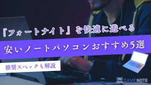 フォートナイトを快適に遊べる安いノートパソコンおすすめ5選【推奨スペックも解説】